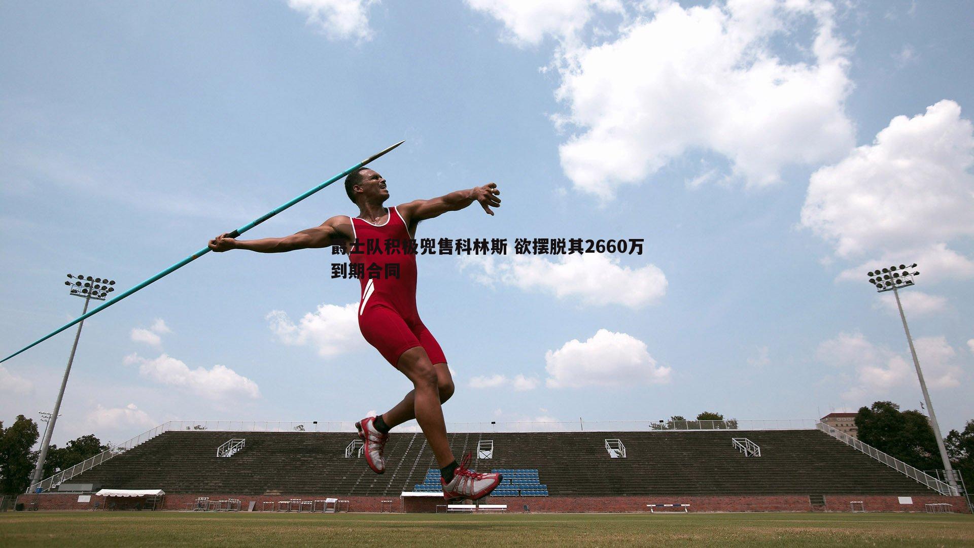 爵士队积极兜售科林斯 欲摆脱其2660万到期合同