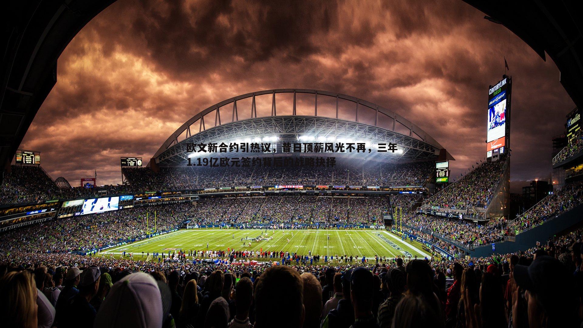 欧文新合约引热议,昔日顶薪风光不再,三年1.19亿欧元签约背后的战略抉择