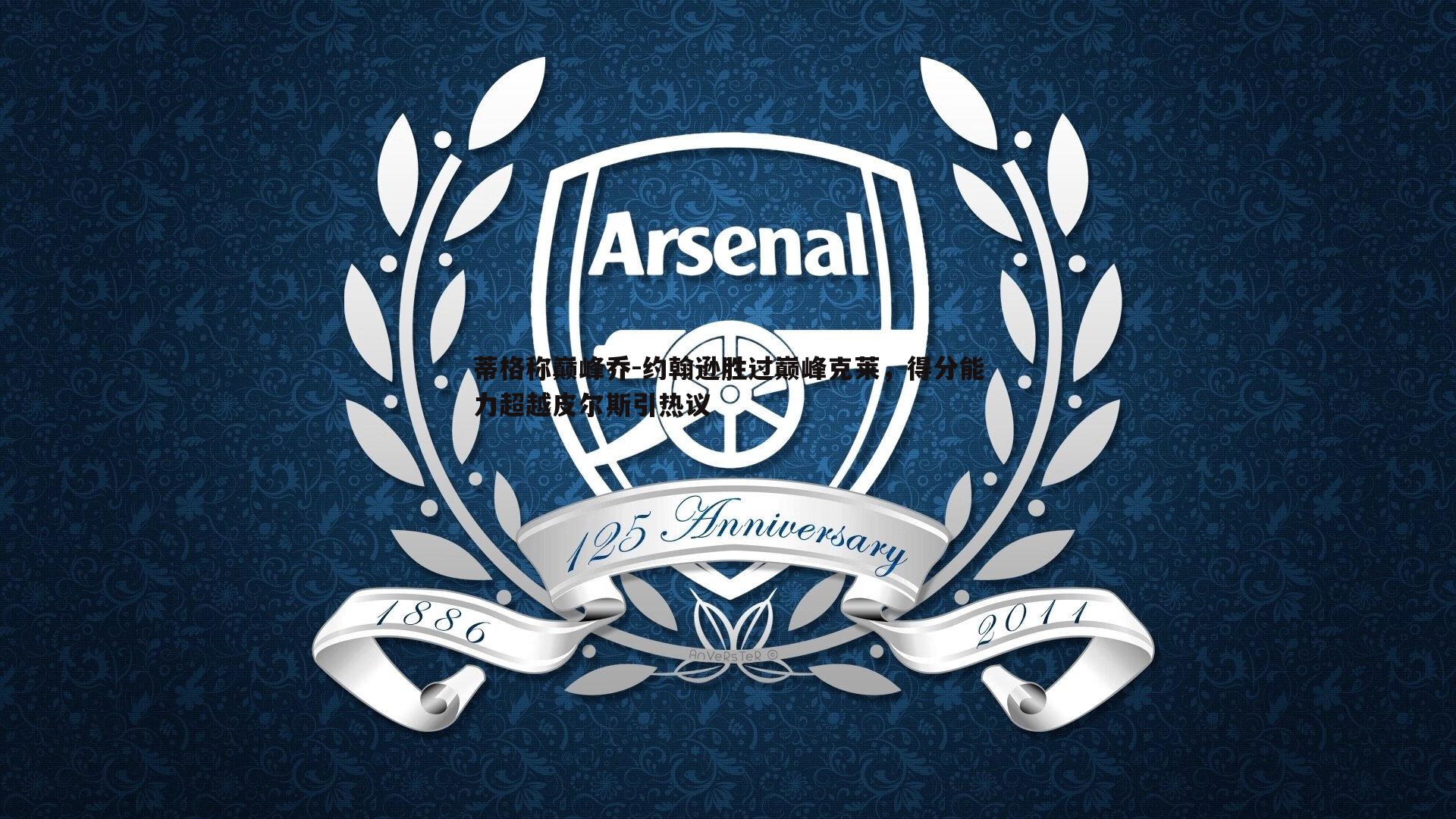 龙8国际-蒂格称巅峰乔-约翰逊胜过巅峰克莱，得分能力超越皮尔斯引热议