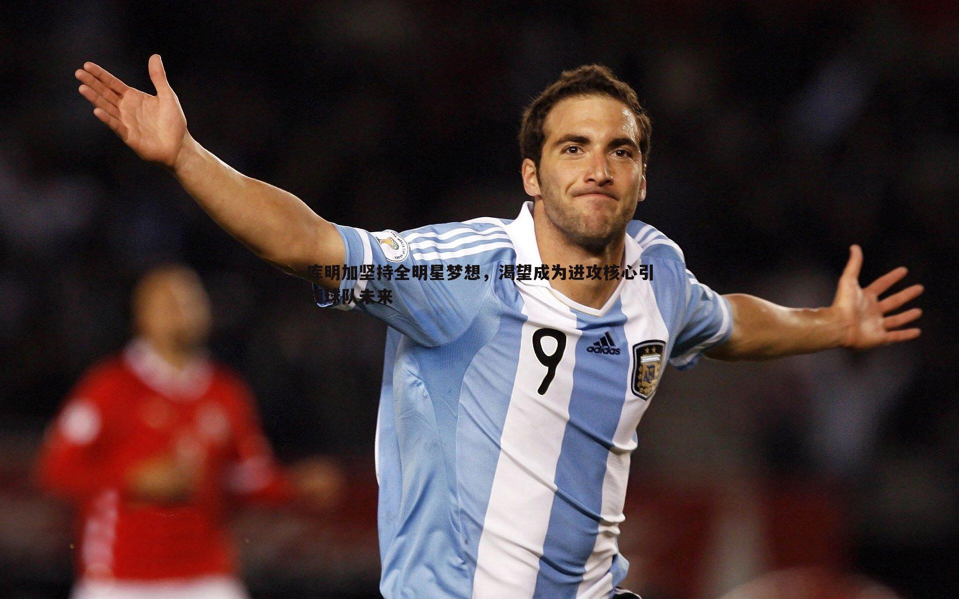 库明加坚持全明星梦想,渴望成为进攻核心引领球队未来