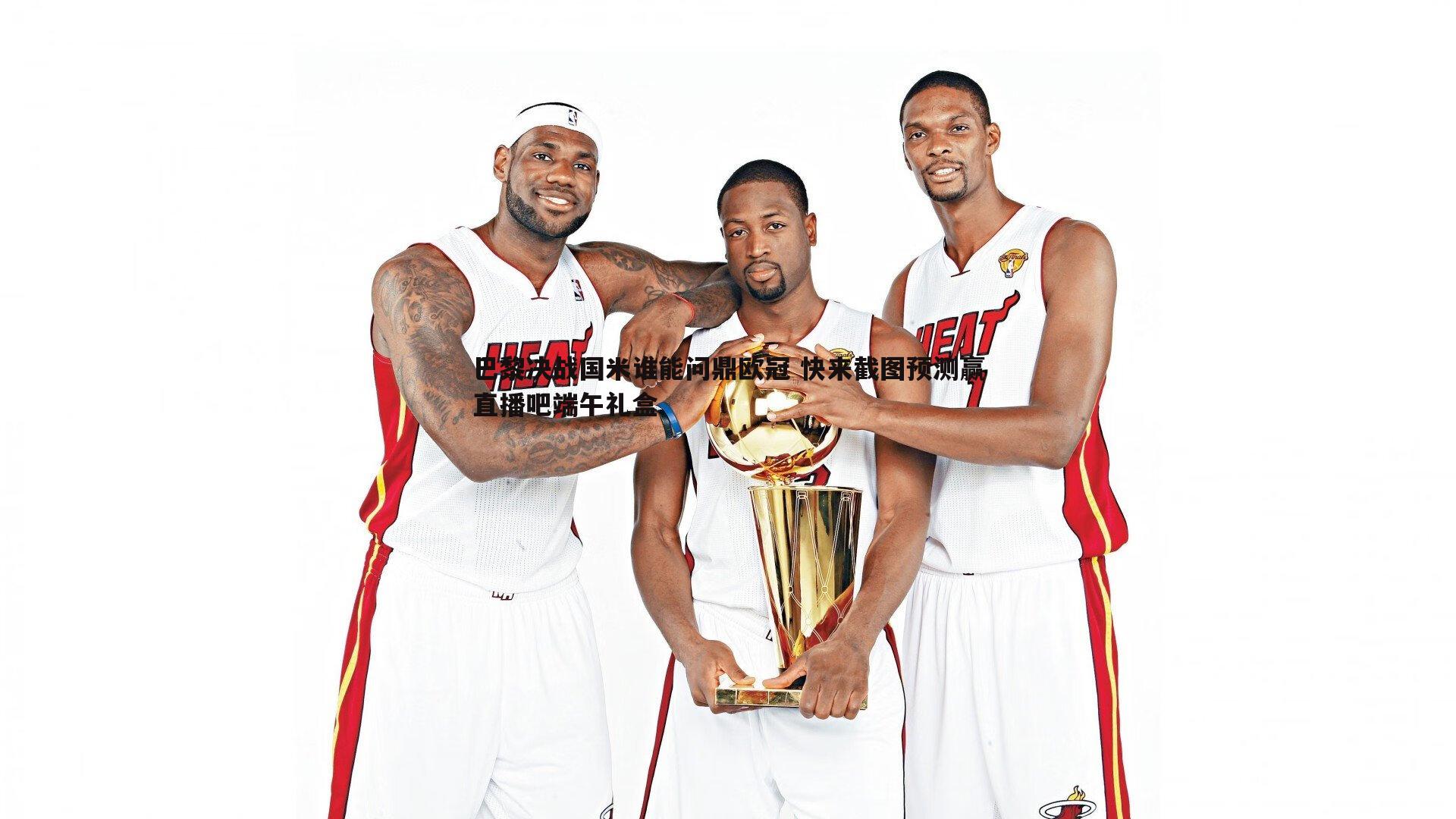 巴黎决战国米谁能问鼎欧冠 快来截图预测赢直播吧端午礼盒