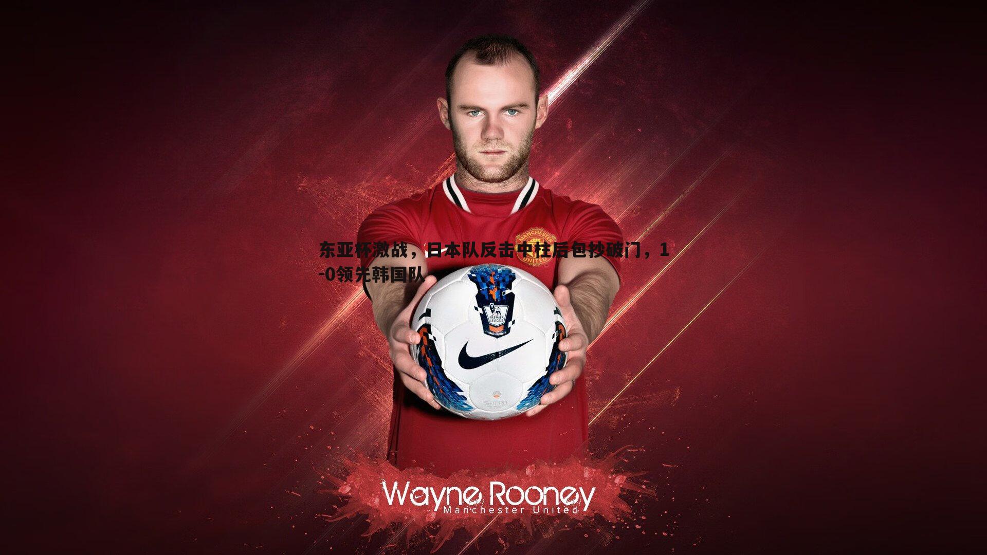 龙8国际-东亚杯激战，日本队反击中柱后包抄破门，1-0领先韩国队