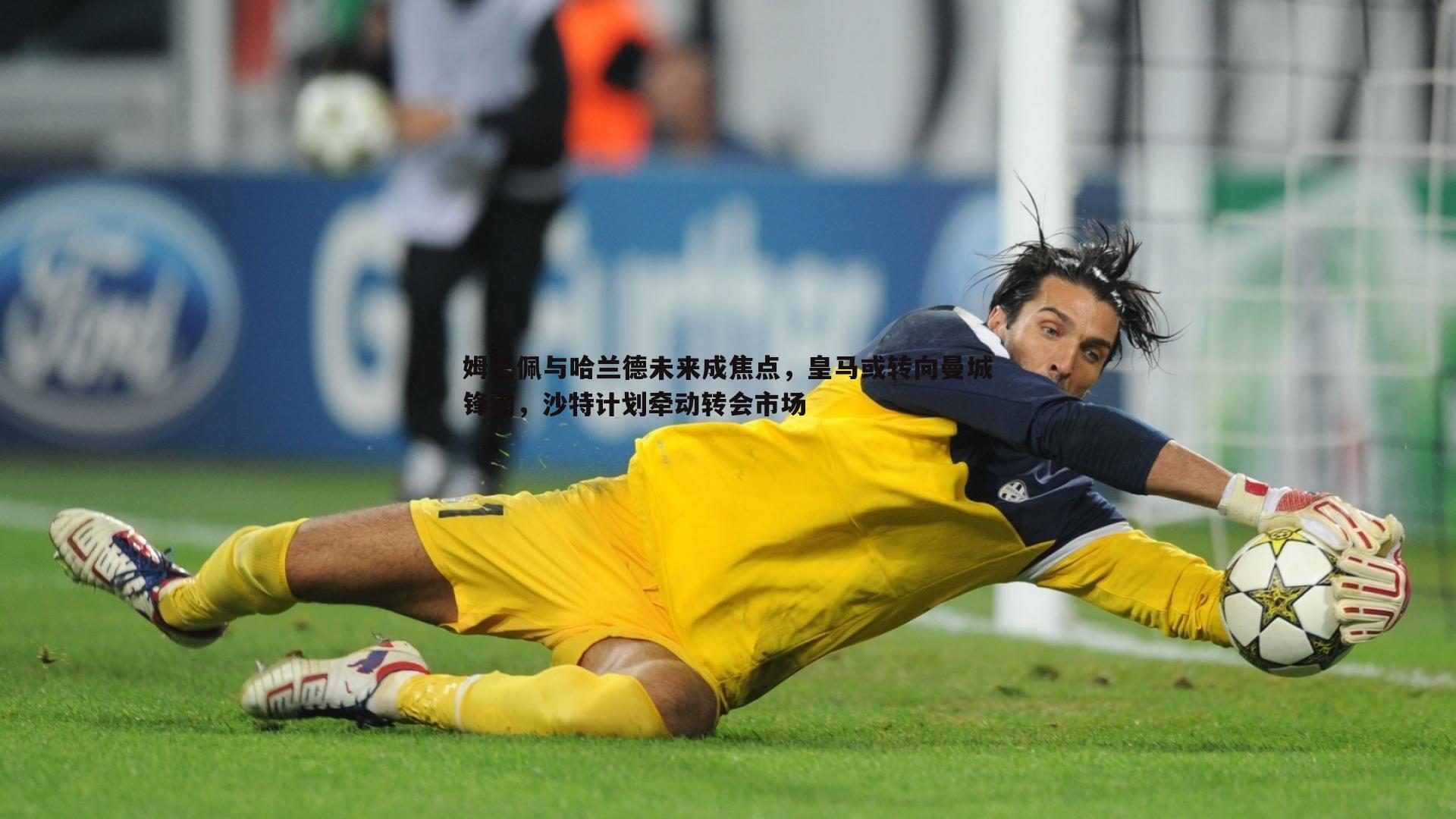 姆巴佩与哈兰德未来成焦点,皇马或转向曼城锋霸,沙特计划牵动转会市场