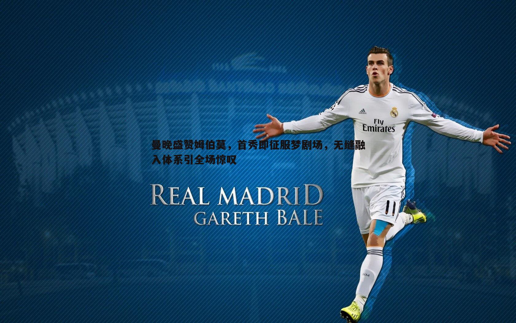 曼晚盛赞姆伯莫，首秀即征服梦剧场，无缝融入体系引全场惊叹