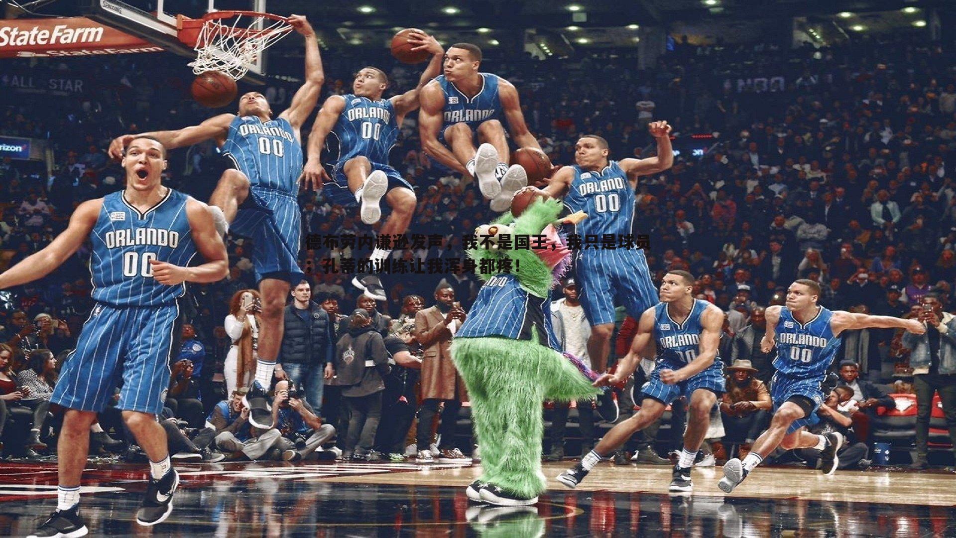 龙8国际-德布劳内谦逊发声，我不是国王，我只是球员；孔蒂的训练让我浑身都疼！