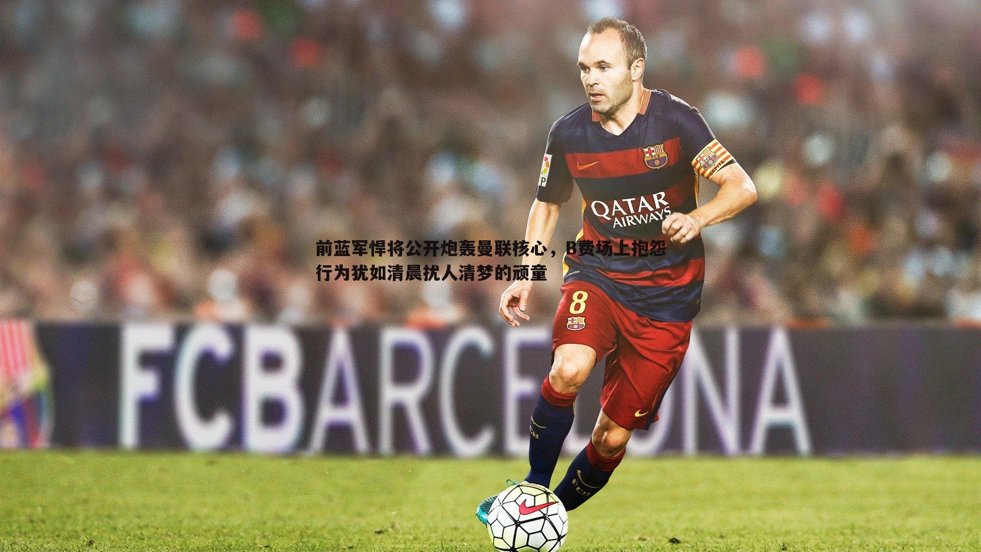 前蓝军悍将公开炮轰曼联核心，B费场上抱怨行为犹如清晨扰人清梦的顽童